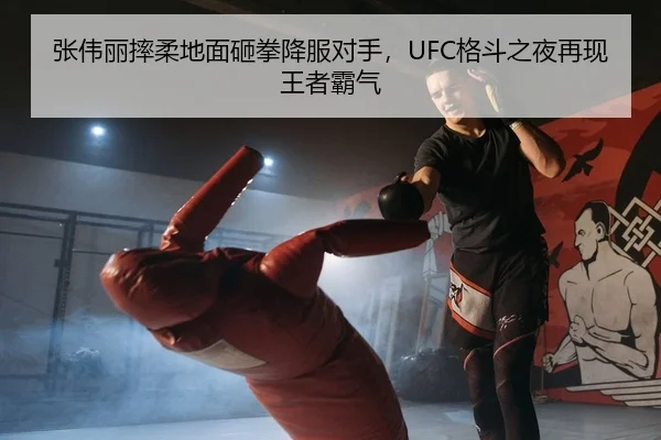 张伟丽摔柔地面砸拳降服对手，UFC格斗之夜再现王者霸气